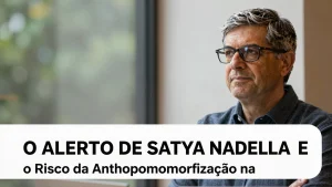 O Alerto de Satya Nadella e o Risco da Antropomorfizao na Inteligncia Artificial